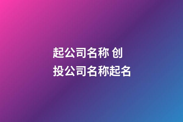 起公司名称 创投公司名称起名-第1张-公司起名-玄机派